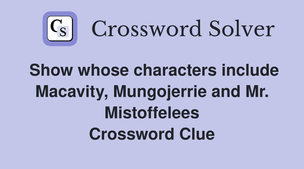 Show whose characters include Macavity, Mungojerrie and Mr. Mistoffelees Crossword Clue