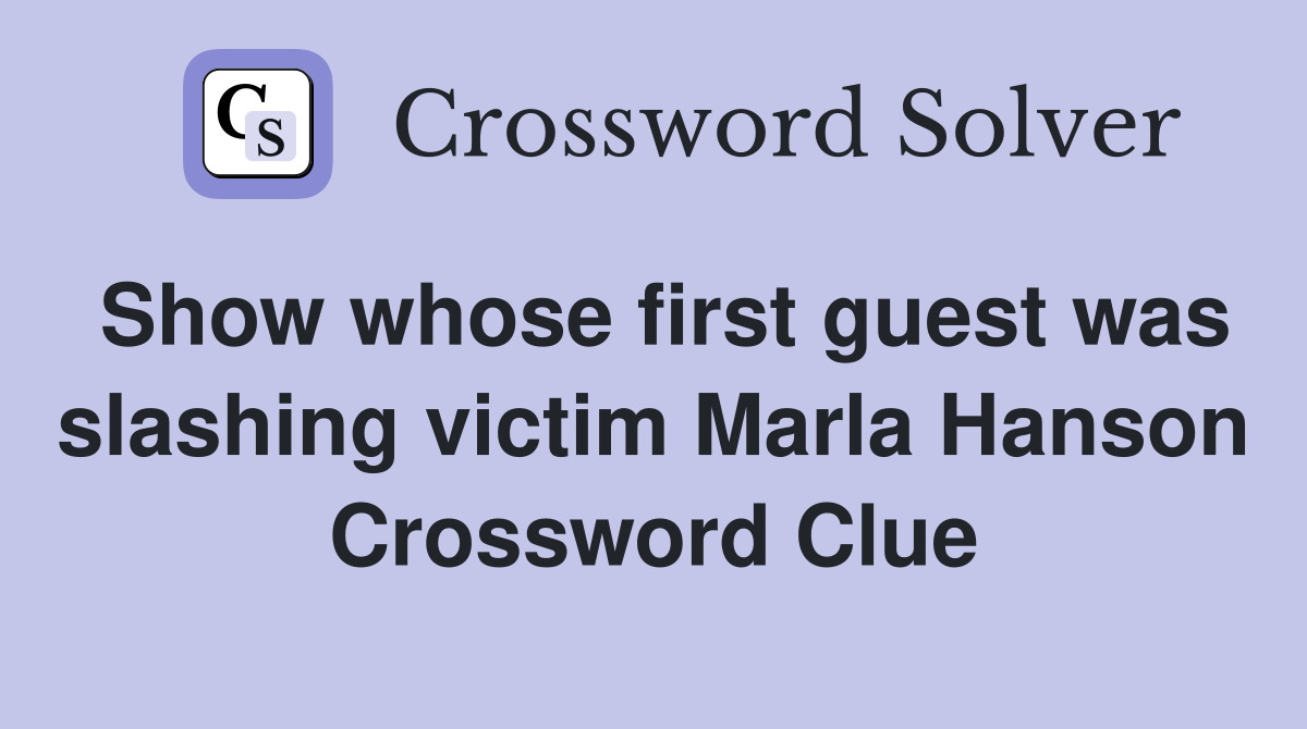 Show whose first guest was slashing victim Marla Hanson Crossword Clue