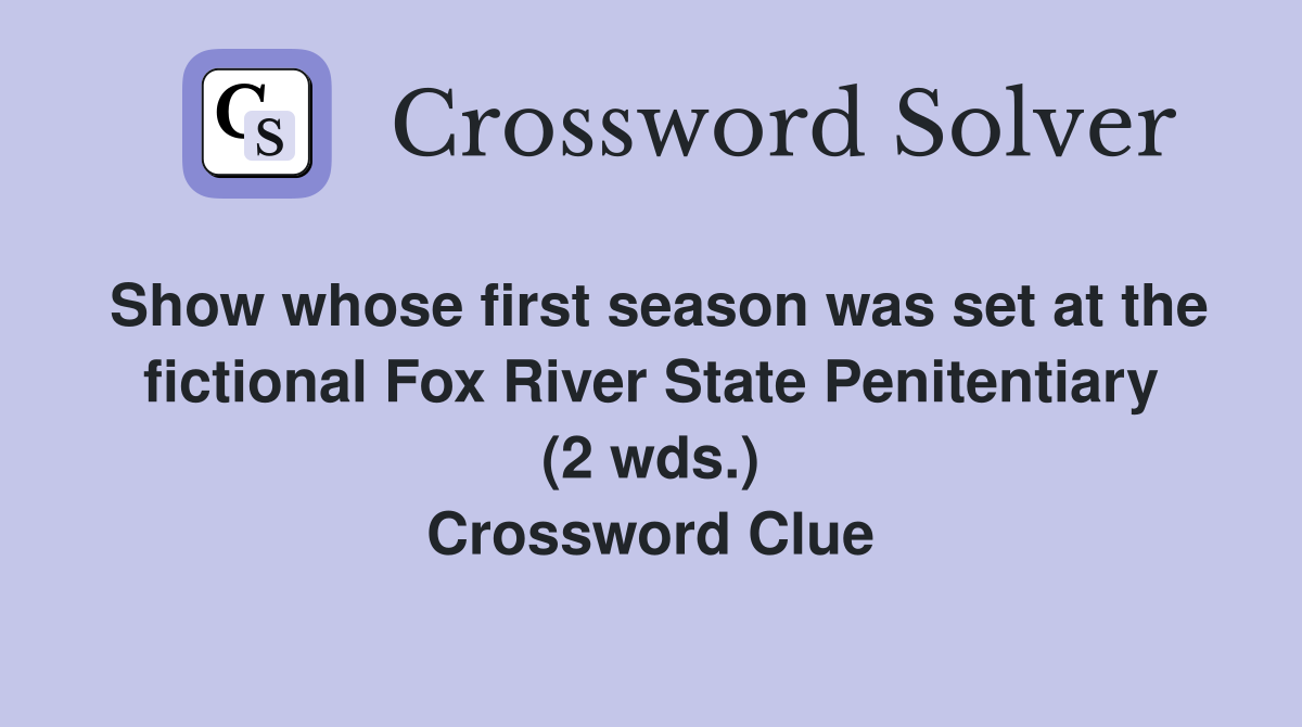 Show whose first season was set at the fictional Fox River State Penitentiary (2 wds.) Crossword Clue