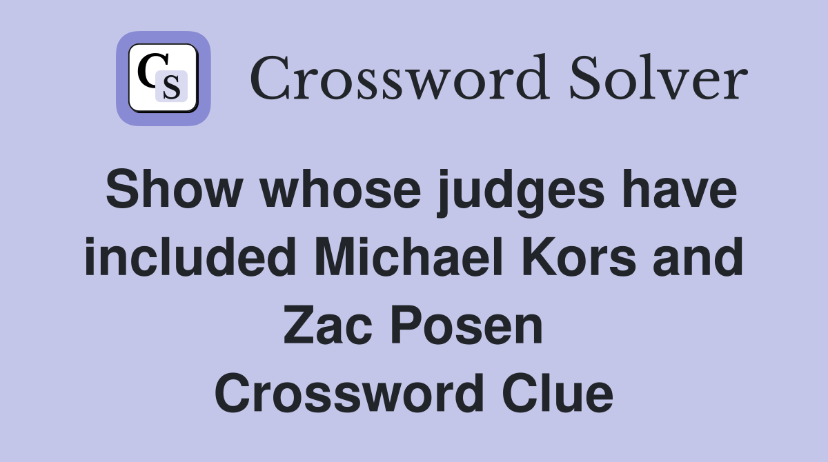Show whose judges have included Michael Kors and Zac Posen Crossword Clue