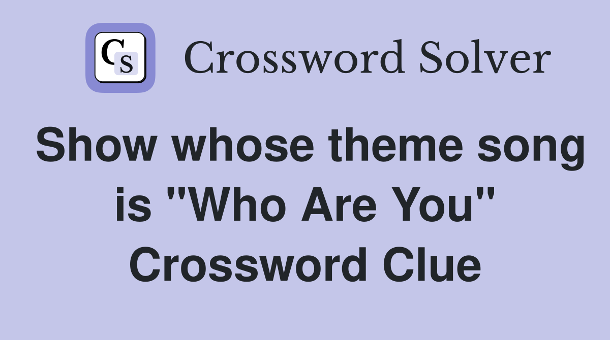 Show whose theme song is "Who Are You" Crossword Clue