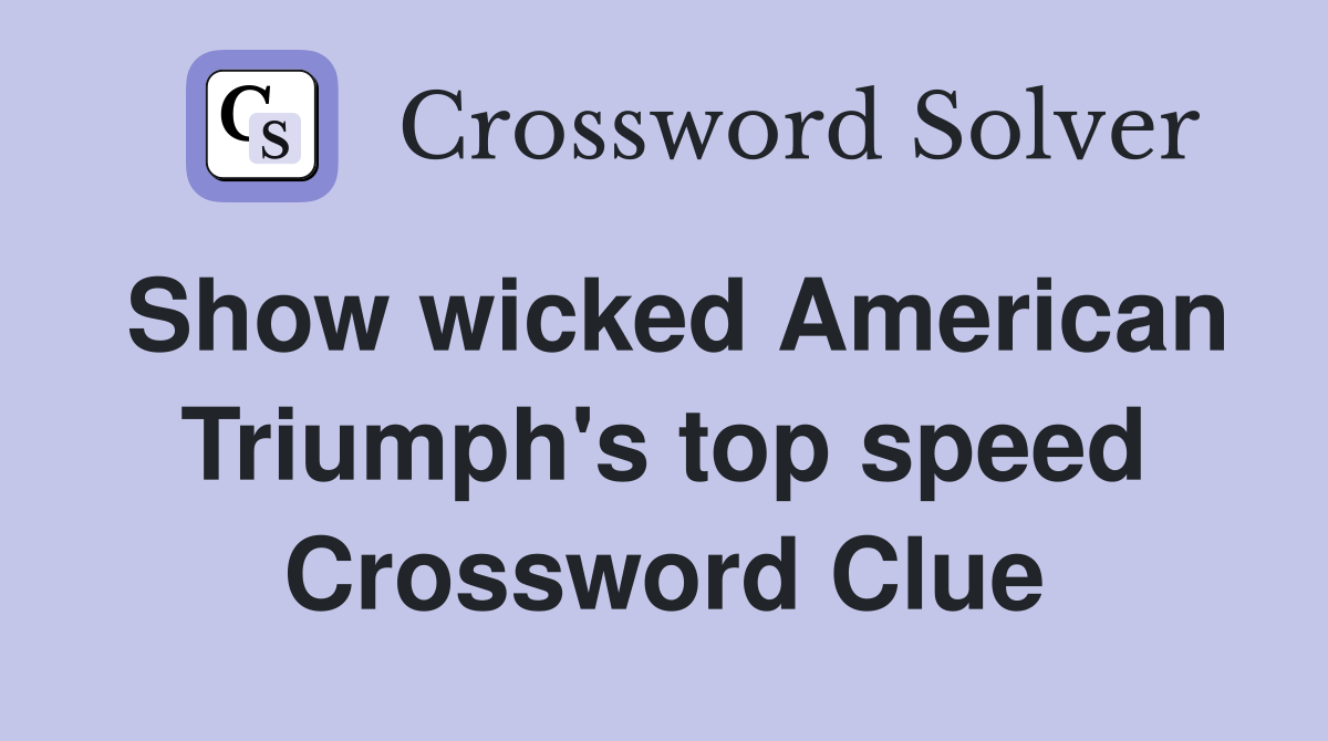 Show wicked American Triumph's top speed Crossword Clue