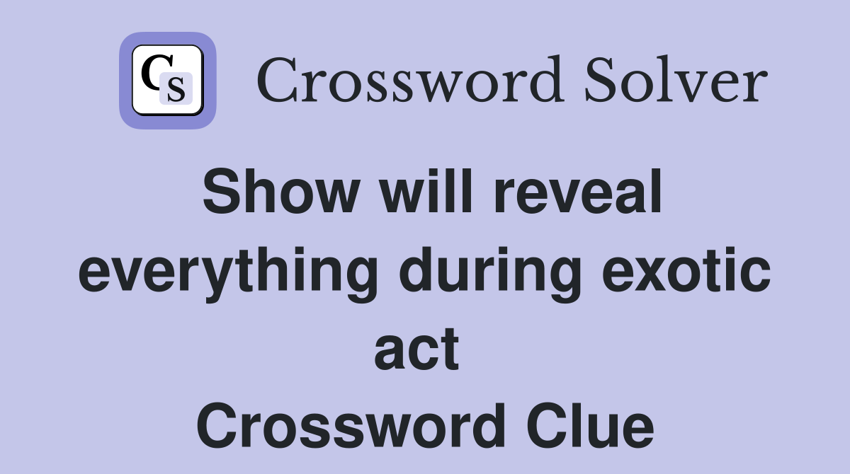 Show will reveal everything during exotic act  Crossword Clue