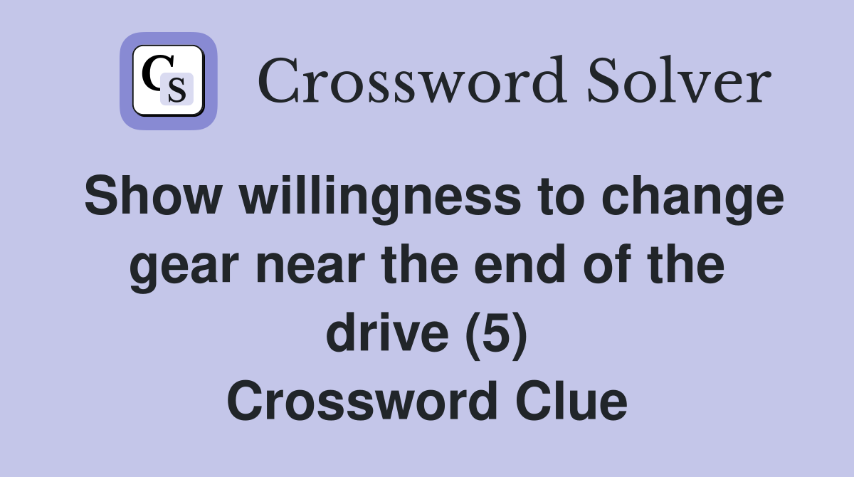 Show willingness to change gear near the end of the drive (5) Crossword Clue