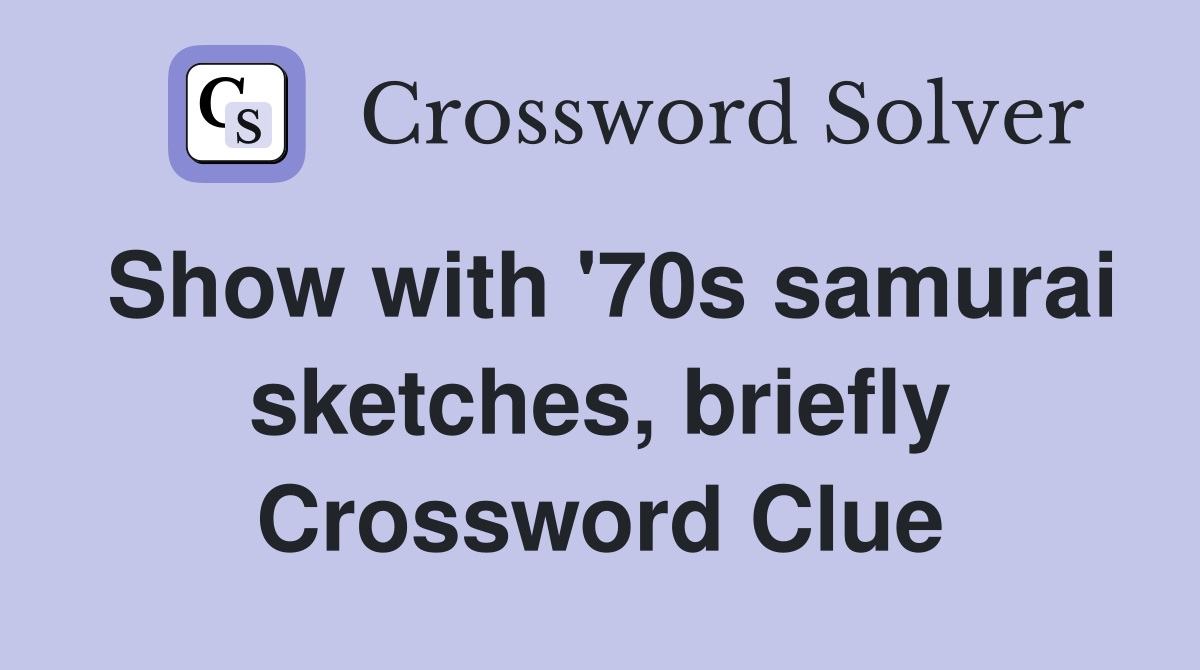 Show with '70s samurai sketches, briefly Crossword Clue
