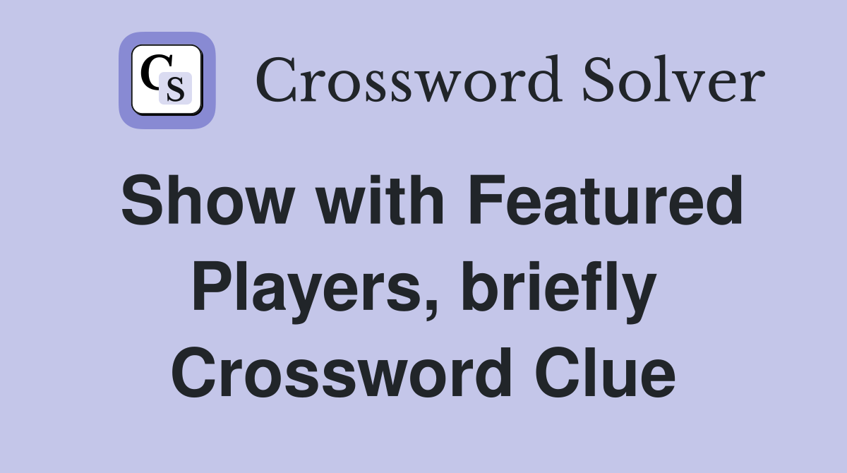 Show with Featured Players, briefly Crossword Clue