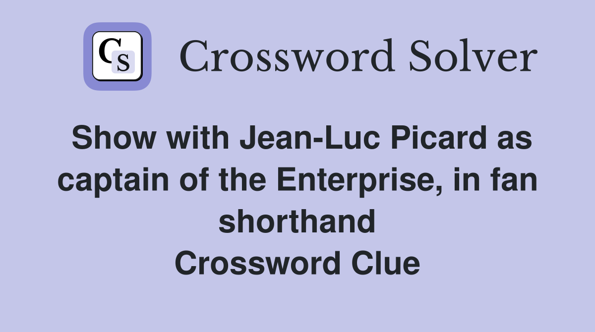 Show with Jean-Luc Picard as captain of the Enterprise, in fan shorthand Crossword Clue