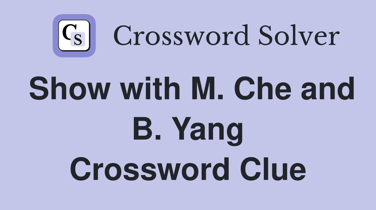Show with M. Che and B. Yang Crossword Clue