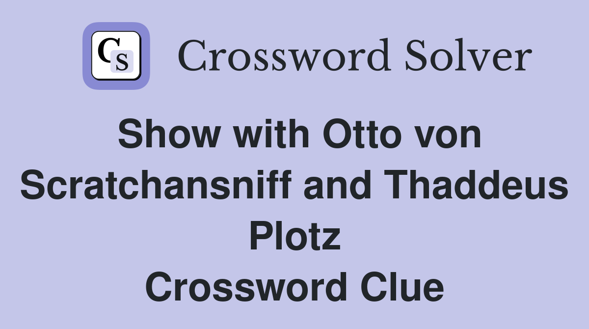 Show with Otto von Scratchansniff and Thaddeus Plotz Crossword Clue