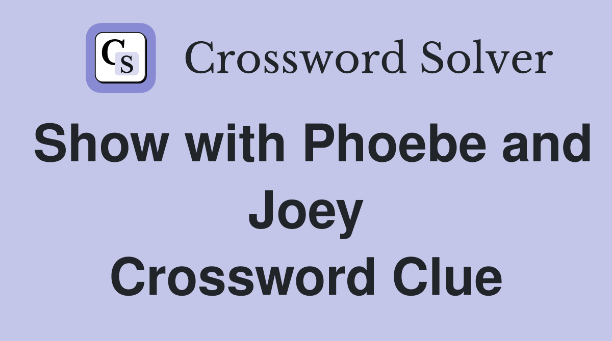 Show with Phoebe and Joey Crossword Clue