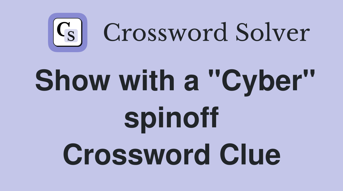 Show with a "Cyber" spinoff Crossword Clue