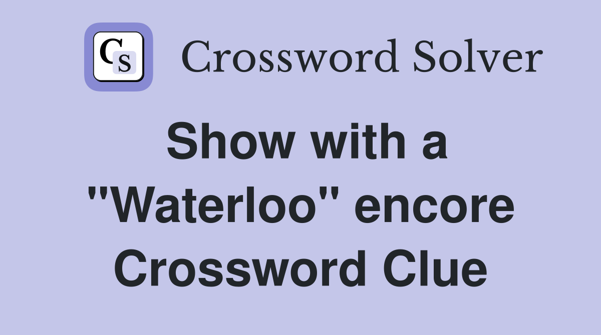 Show with a "Waterloo" encore Crossword Clue
