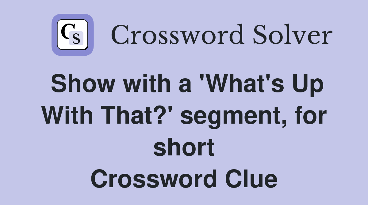 Show with a 'What's Up With That?' segment, for short Crossword Clue