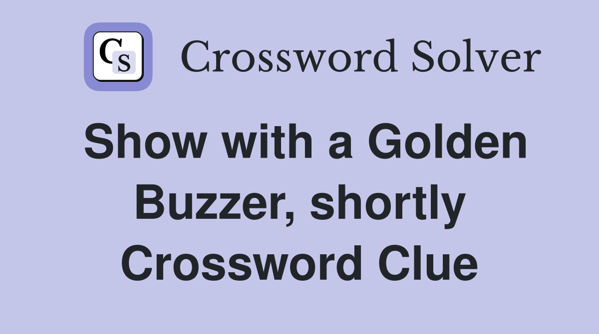 Show with a Golden Buzzer, shortly Crossword Clue