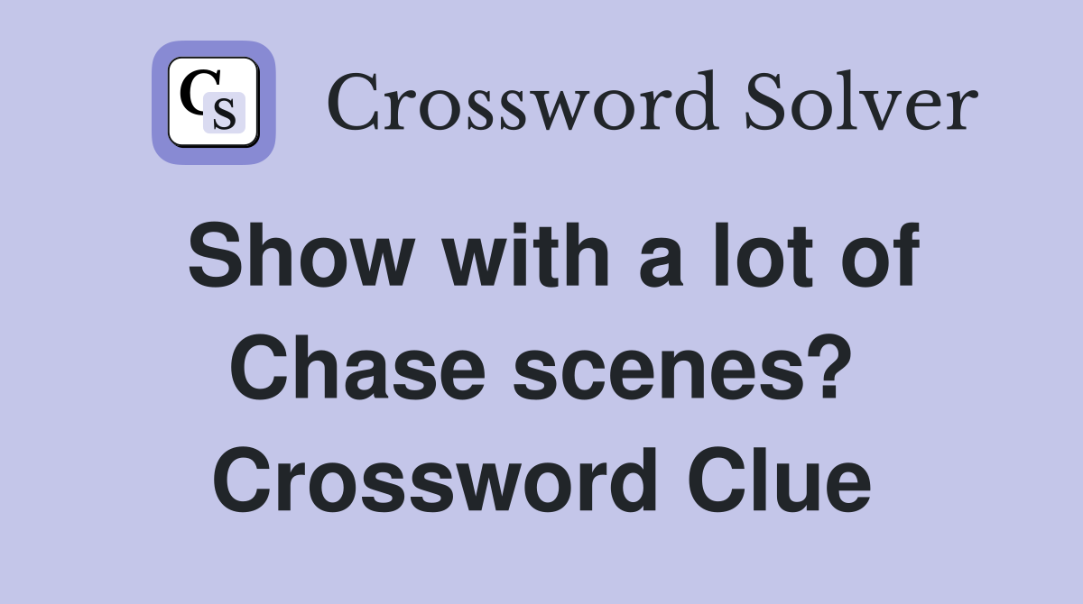 Show with a lot of Chase scenes? Crossword Clue