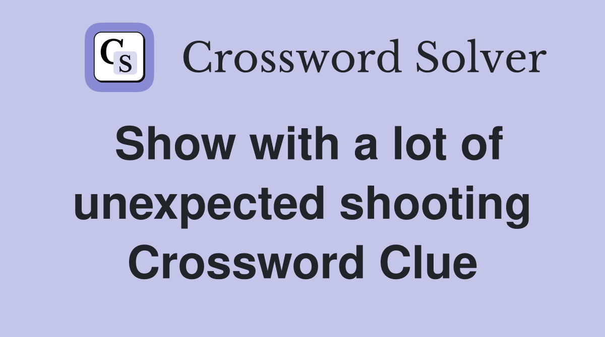Show with a lot of unexpected shooting Crossword Clue