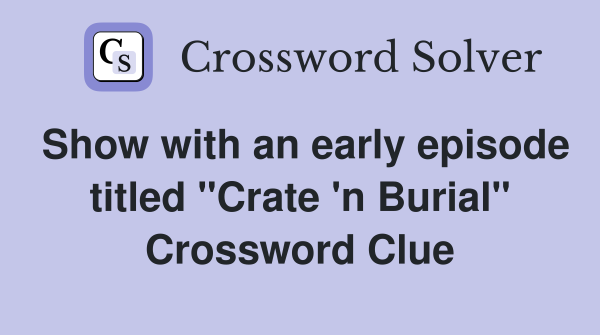 Show with an early episode titled "Crate 'n Burial" Crossword Clue