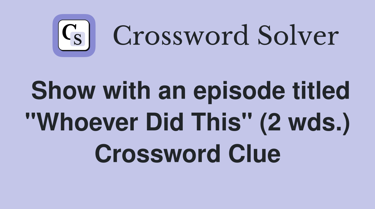 Show with an episode titled "Whoever Did This" (2 wds.) Crossword Clue