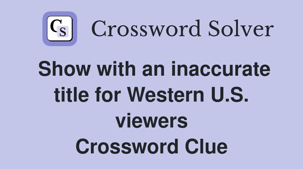 Show with an inaccurate title for Western U.S. viewers Crossword Clue
