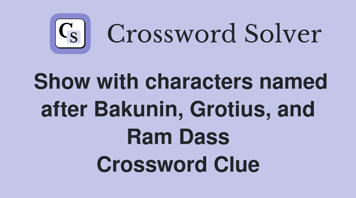 Show with characters named after Bakunin, Grotius, and Ram Dass Crossword Clue