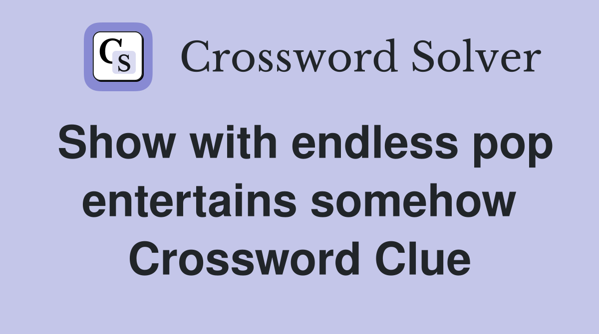 Show with endless pop entertains somehow Crossword Clue