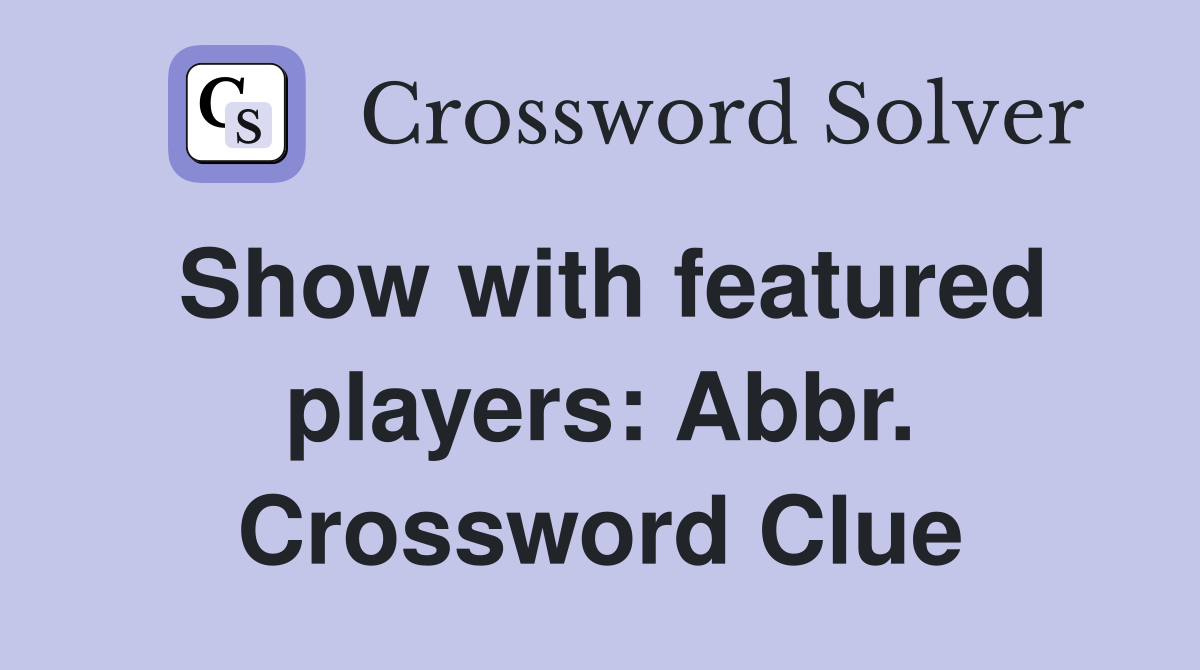 Show with featured players: Abbr. Crossword Clue