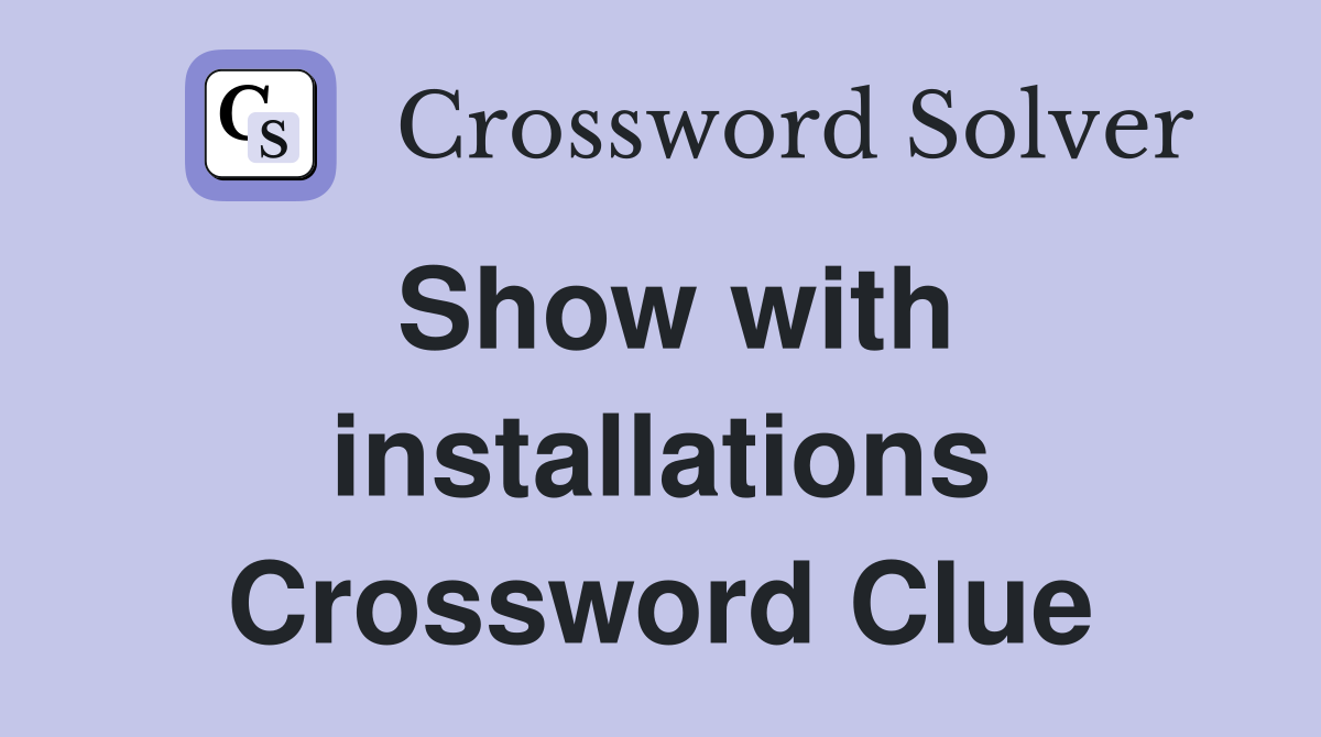 Show with installations Crossword Clue