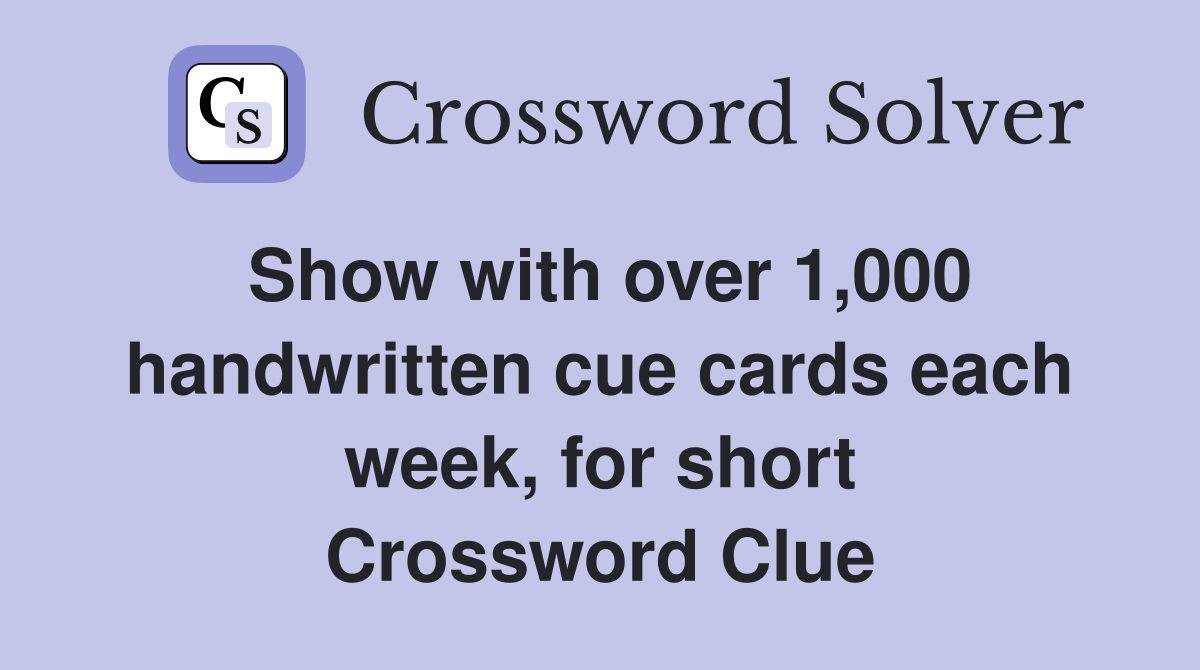 Show with over 1,000 handwritten cue cards each week, for short Crossword Clue