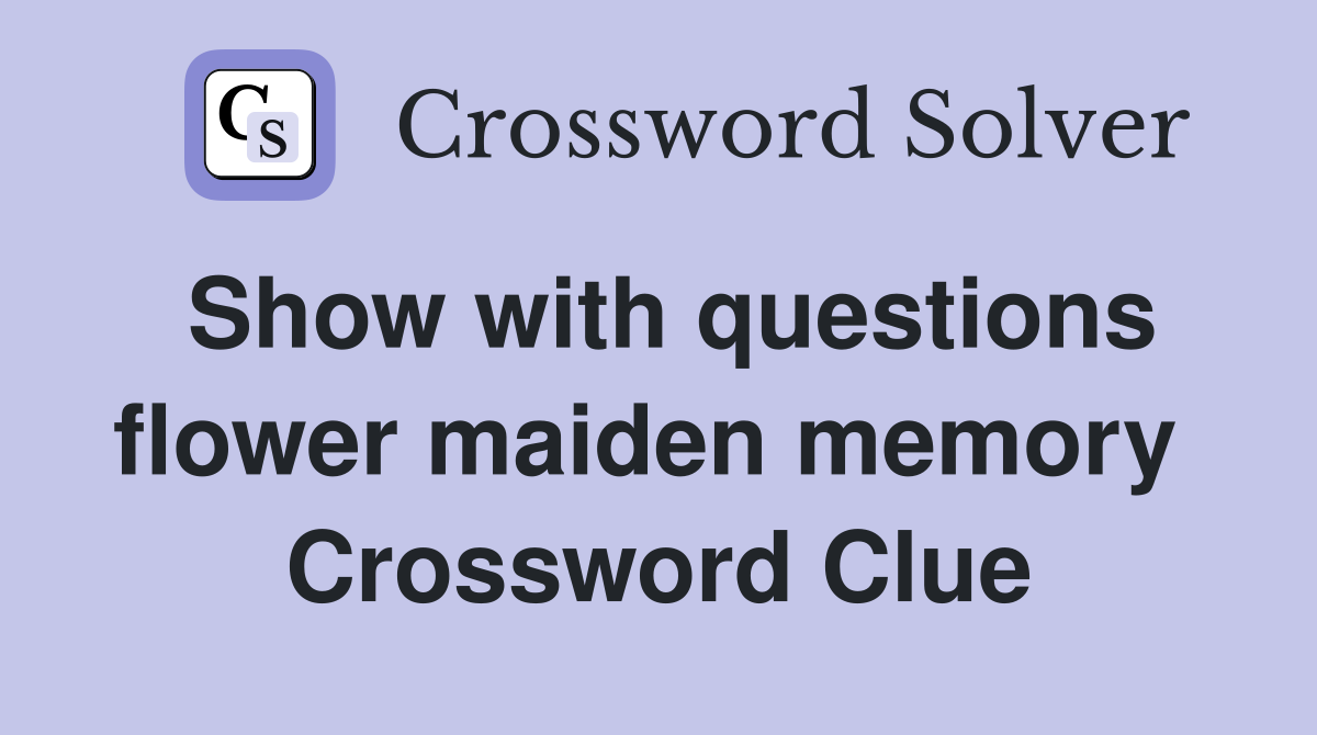 Show with questions flower maiden memory  Crossword Clue