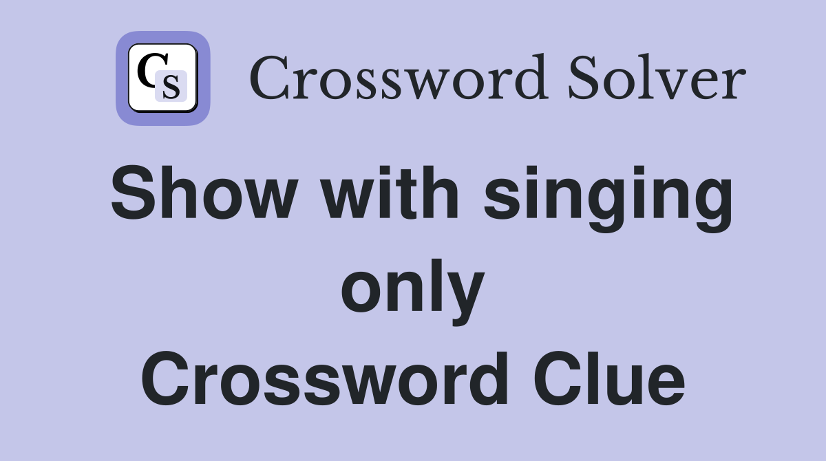 Show with singing only Crossword Clue