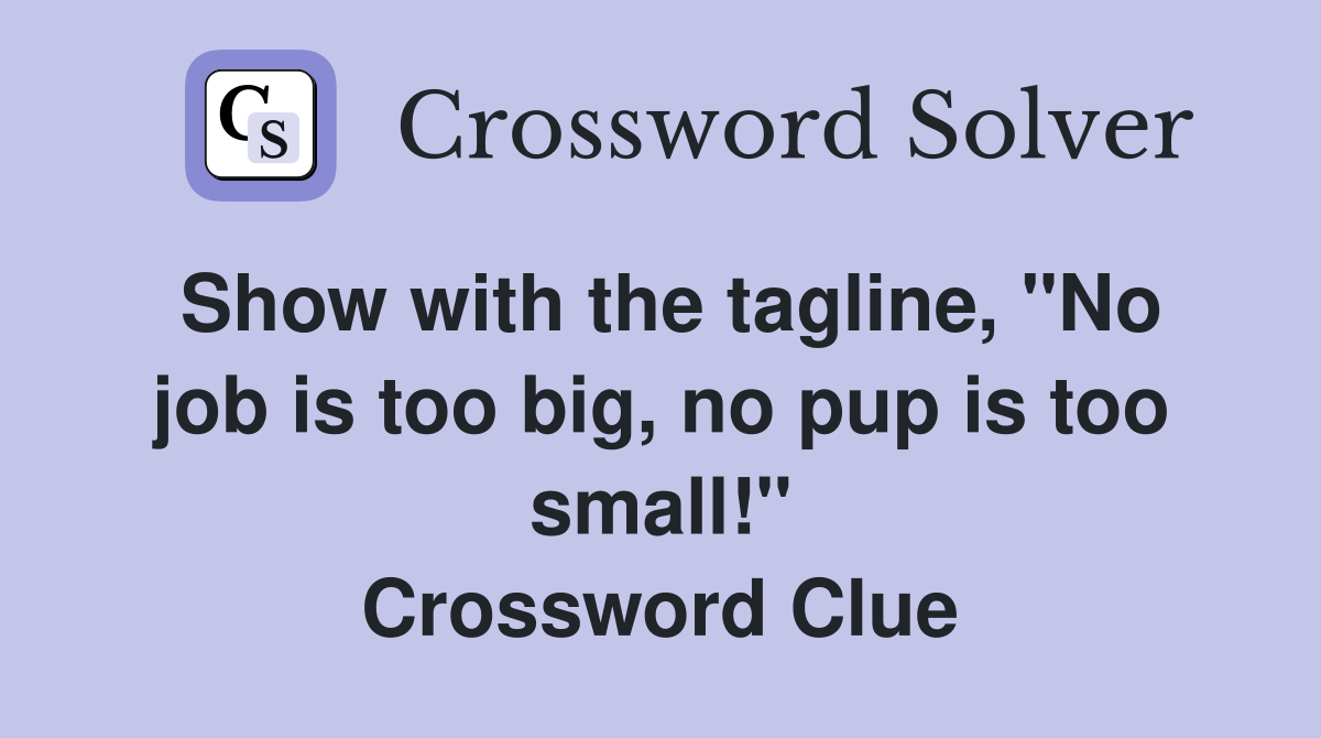 Show with the tagline, "No job is too big, no pup is too small!" Crossword Clue