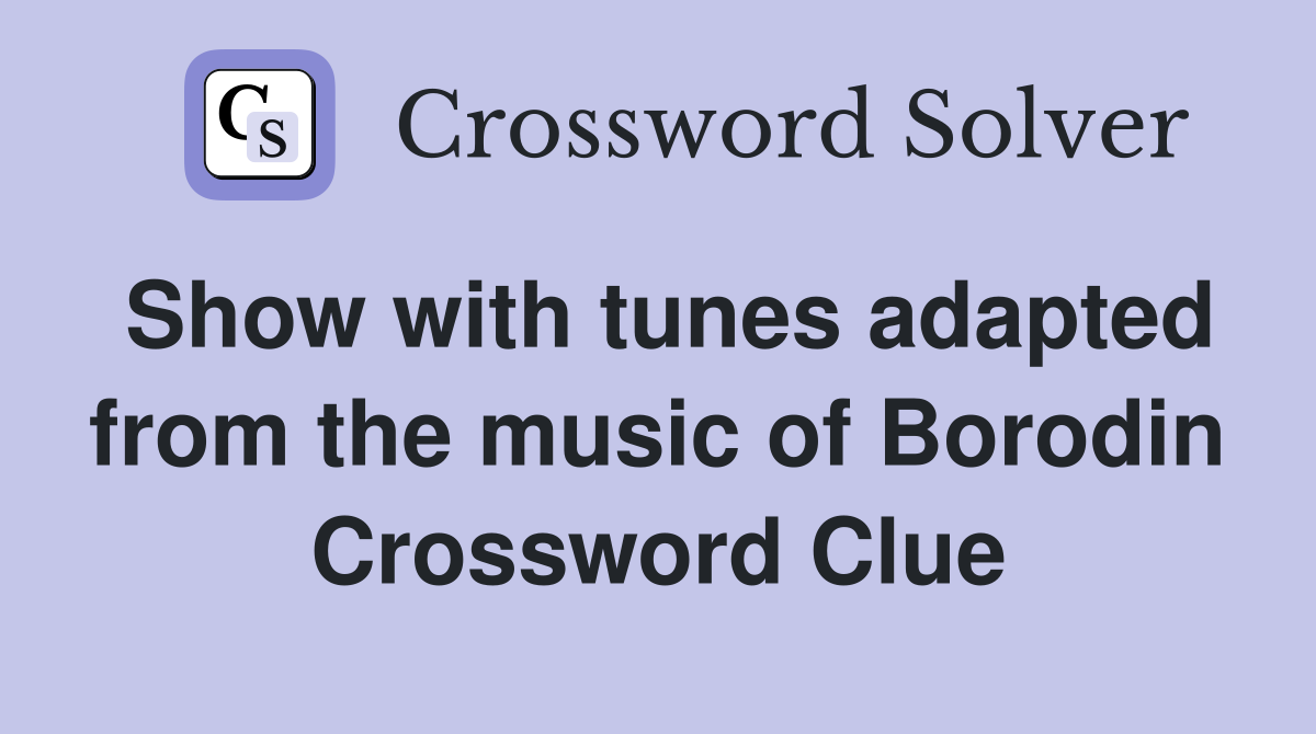 Show with tunes adapted from the music of Borodin Crossword Clue