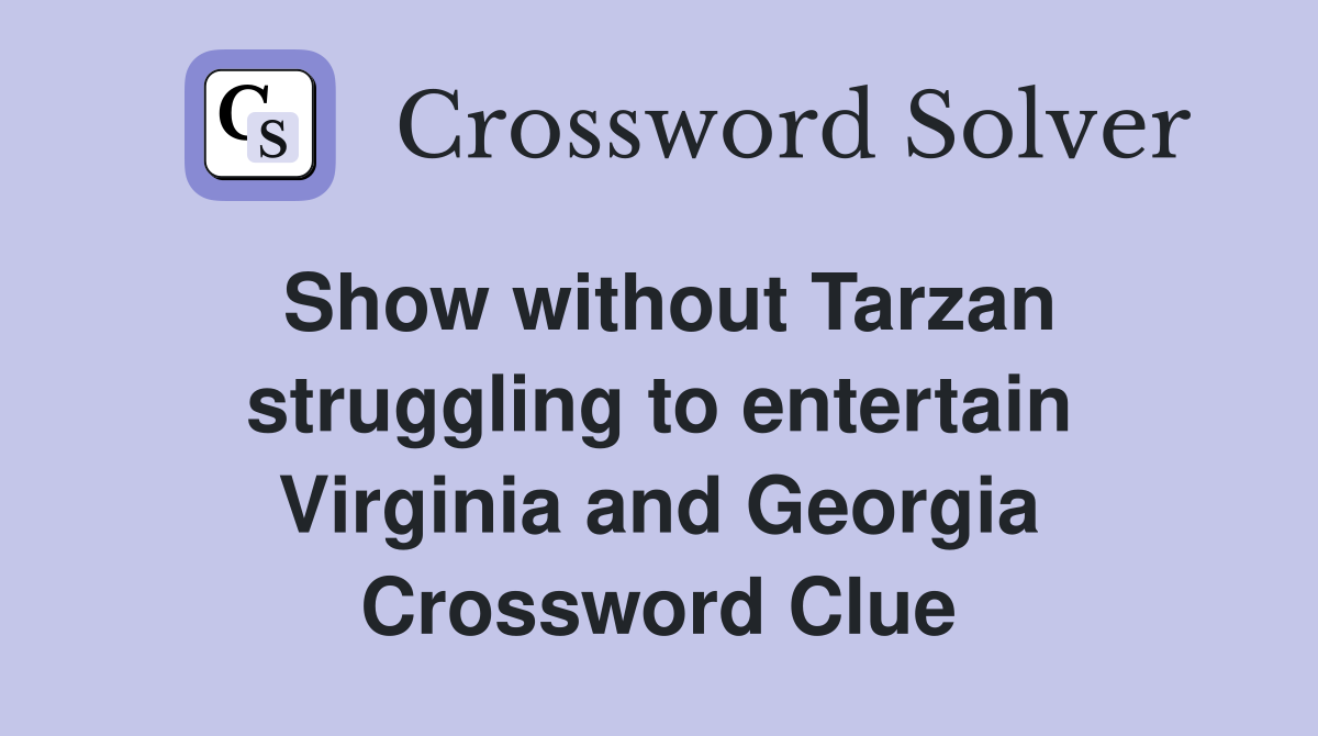 Show without Tarzan struggling to entertain Virginia and Georgia Crossword Clue