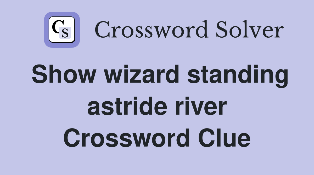 Show wizard standing astride river Crossword Clue