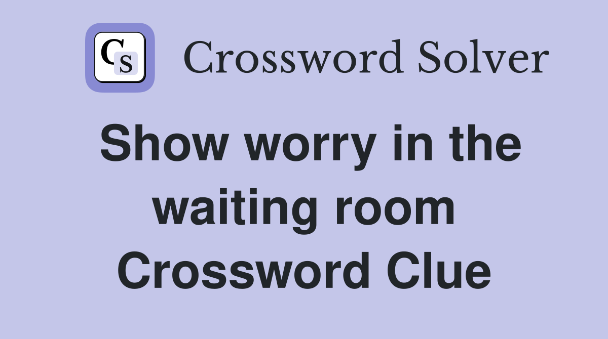 Show worry in the waiting room Crossword Clue