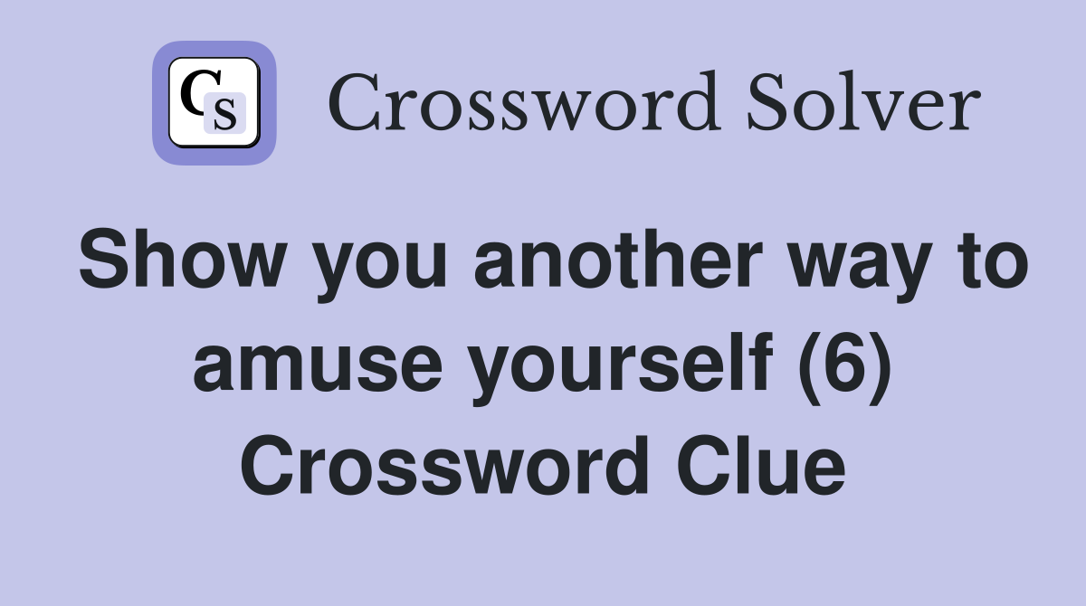 Show you another way to amuse yourself (6) Crossword Clue