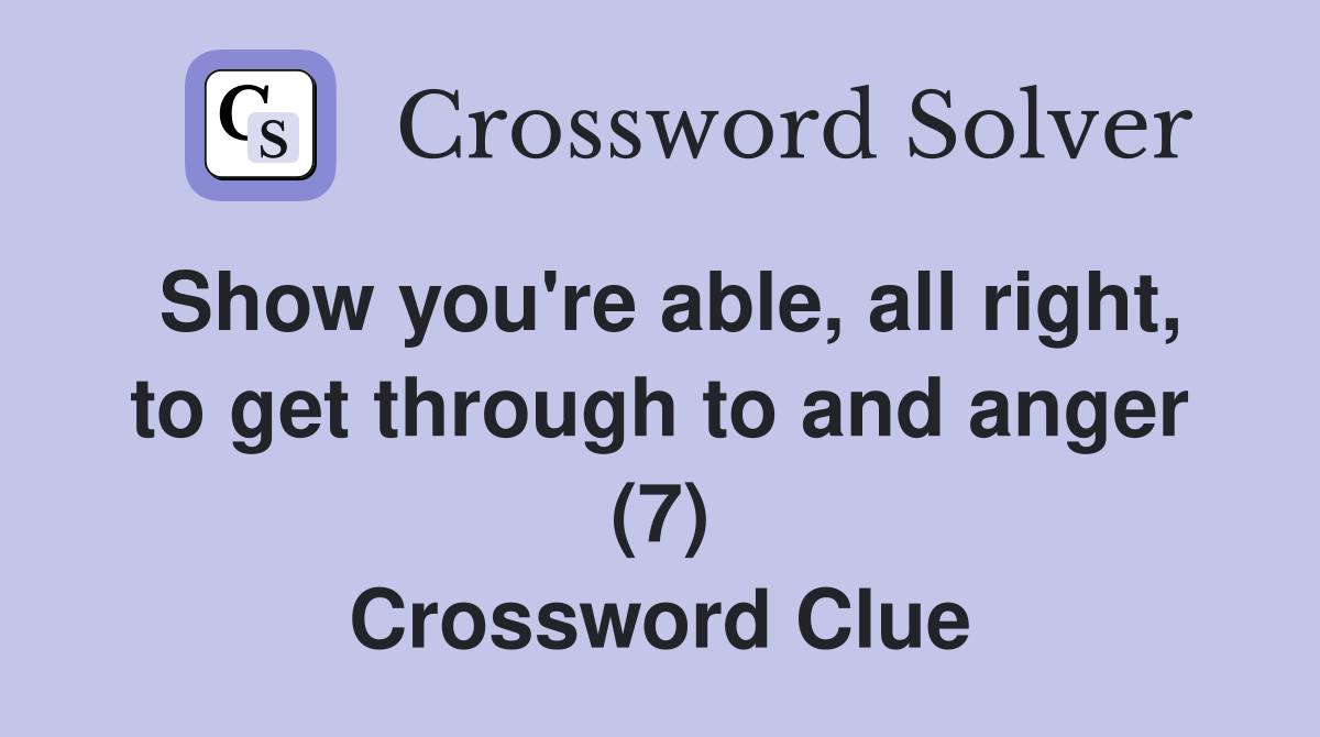 Show you're able, all right, to get through to and anger (7) Crossword Clue