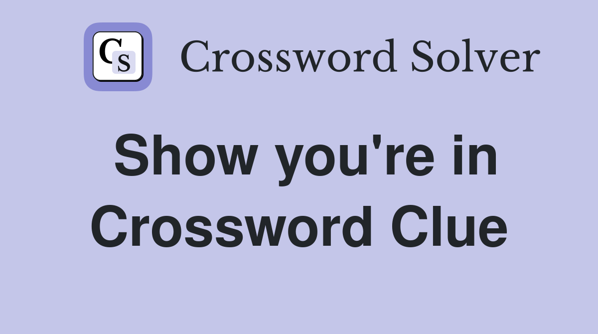 Show you're in Crossword Clue