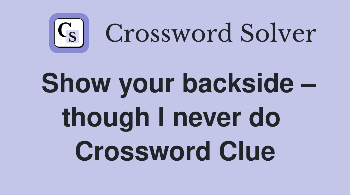 Show your backside – though I never do  Crossword Clue