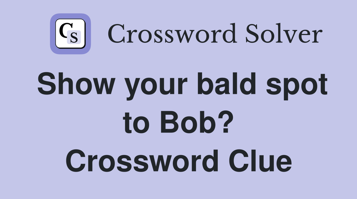 Show your bald spot to Bob? Crossword Clue