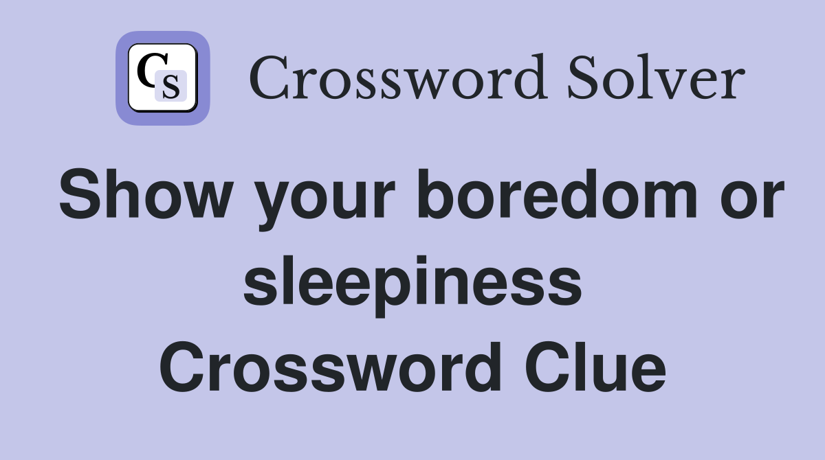 Show your boredom or sleepiness Crossword Clue