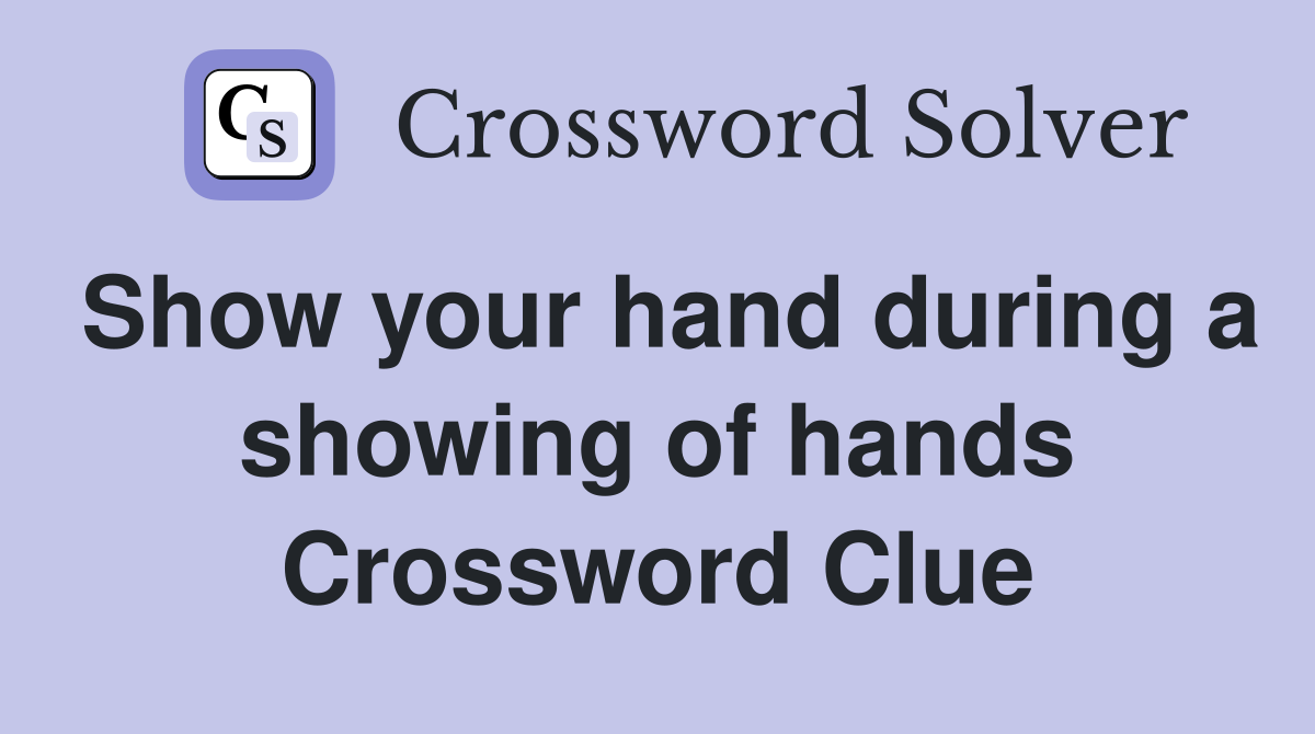 Show your hand during a showing of hands Crossword Clue