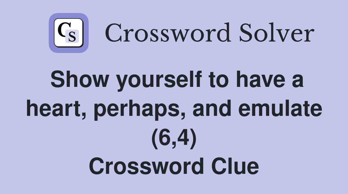 Show yourself to have a heart, perhaps, and emulate (6,4) Crossword Clue