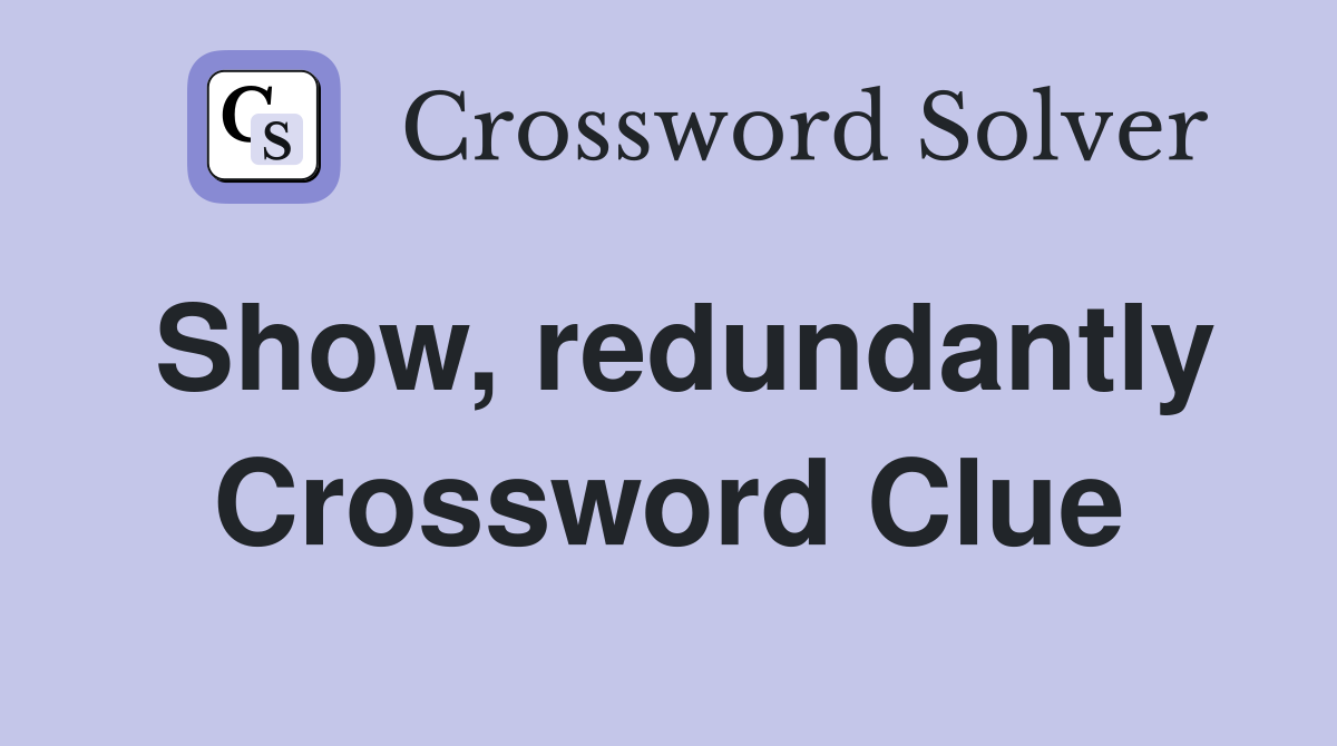 Show, redundantly Crossword Clue