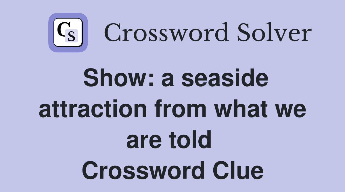 Show: a seaside attraction from what we are told  Crossword Clue