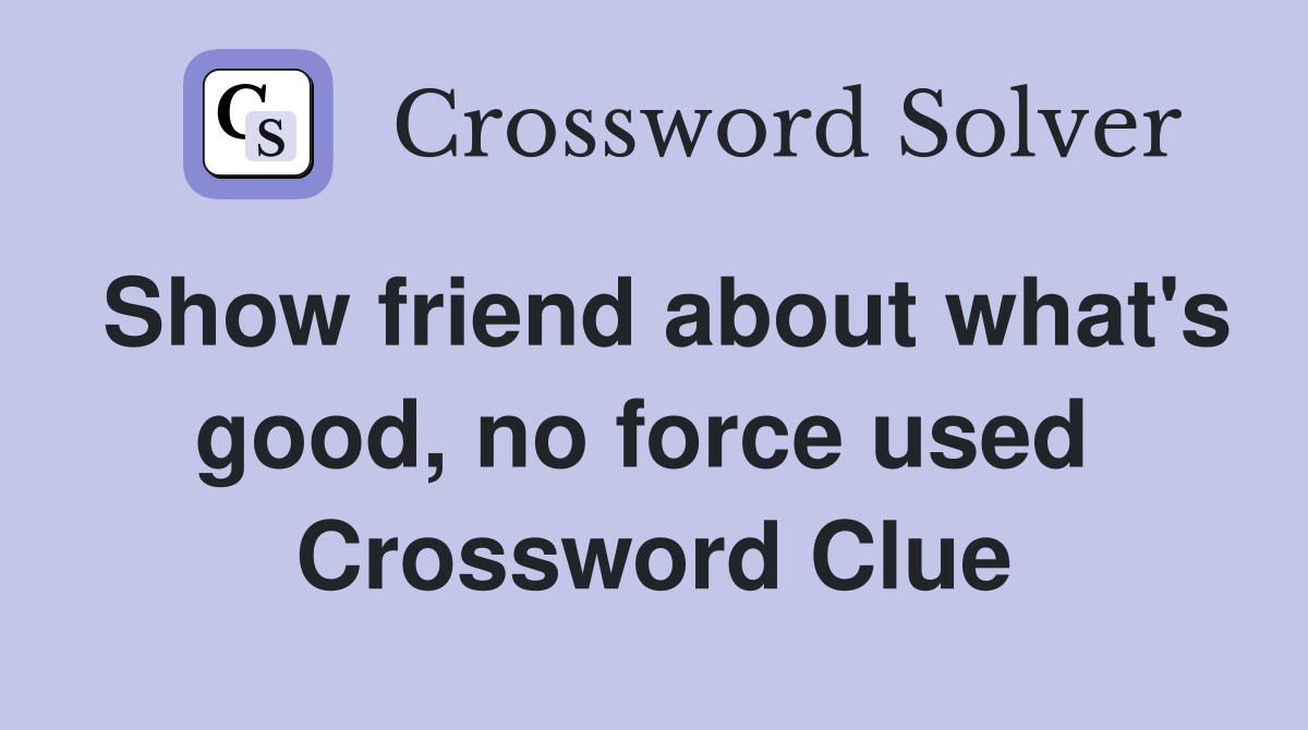 Show friend about what's good, no force used  Crossword Clue