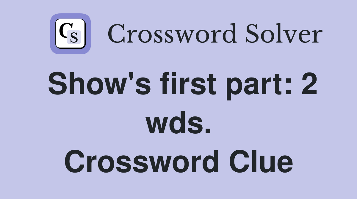 Show's first part: 2 wds. Crossword Clue