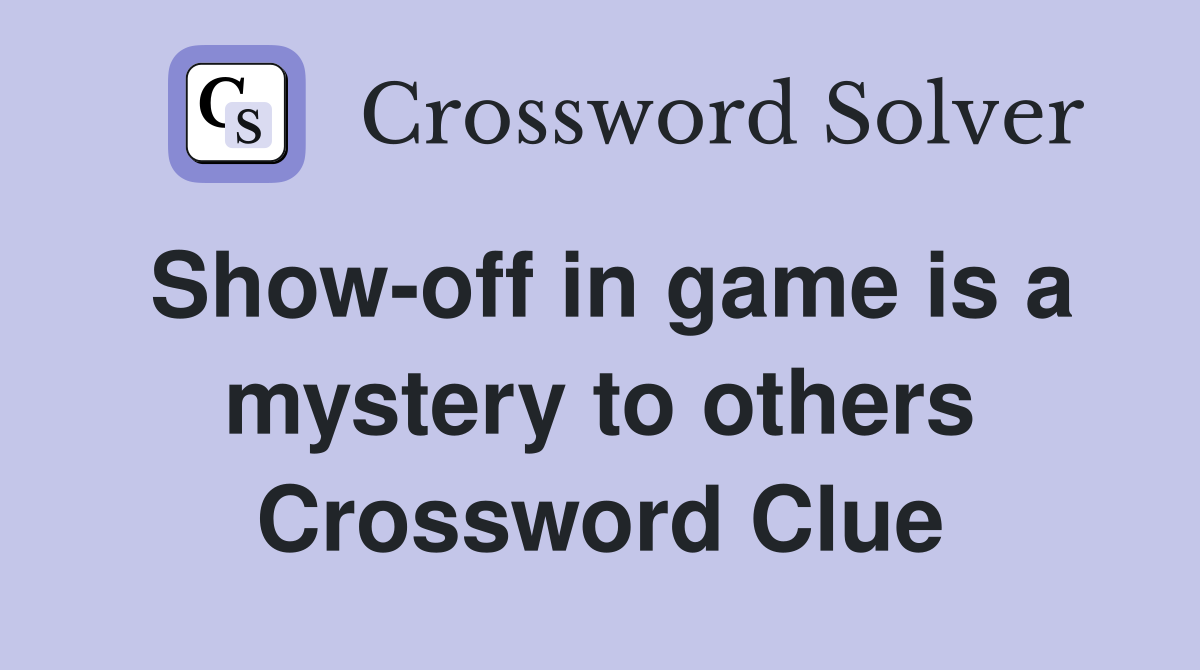 Show-off in game is a mystery to others Crossword Clue