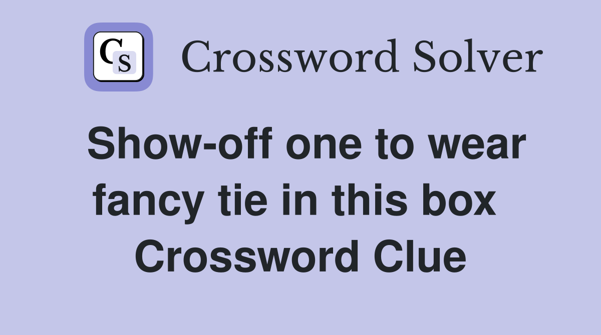 Show-off one to wear fancy tie in this box  Crossword Clue