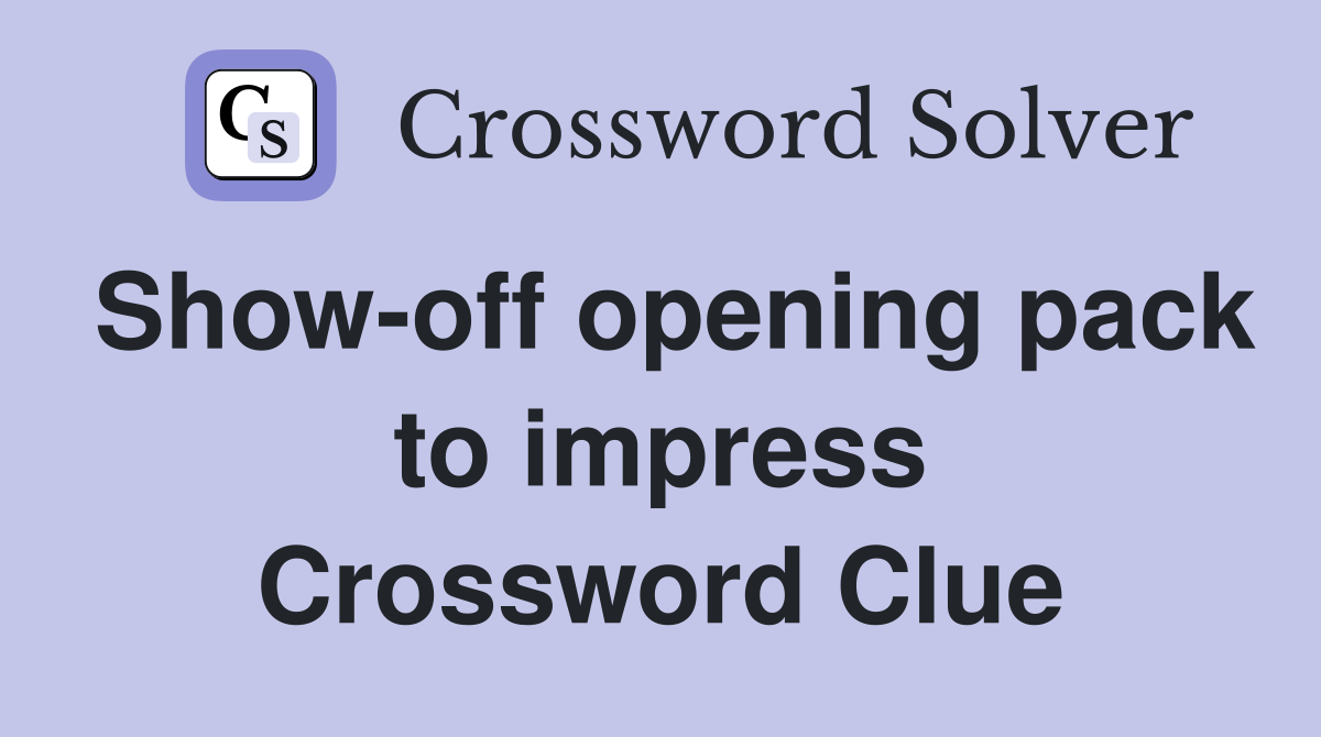 Show-off opening pack to impress Crossword Clue